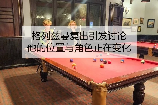 格列兹曼复出引发讨论 他的位置与角色正在变化