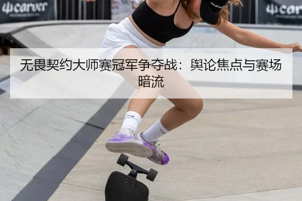 无畏契约大师赛冠军争夺战：舆论焦点与赛场暗流